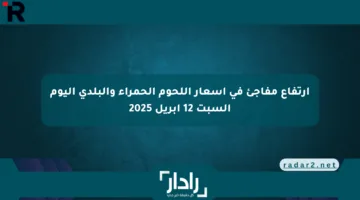 ارتفاع مفاجئ في أسعار اللحوم الحمراء والبلدي اليوم السبت 12 أبريل 2025